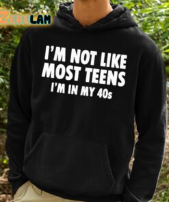 Im Not Like Most Teens Im In My 40s Shirt 2 1