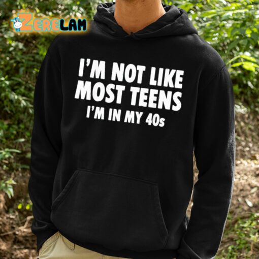 I’m Not Like Most Teens I’m In My 40s Shirt