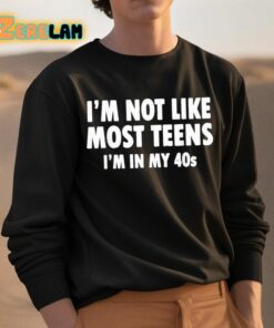 Im Not Like Most Teens Im In My 40s Shirt 3 1