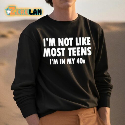 I’m Not Like Most Teens I’m In My 40s Shirt