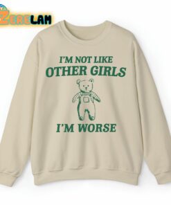 I’m Not Like Other Girls I’m Worse Teddy Bear Sweatshirt