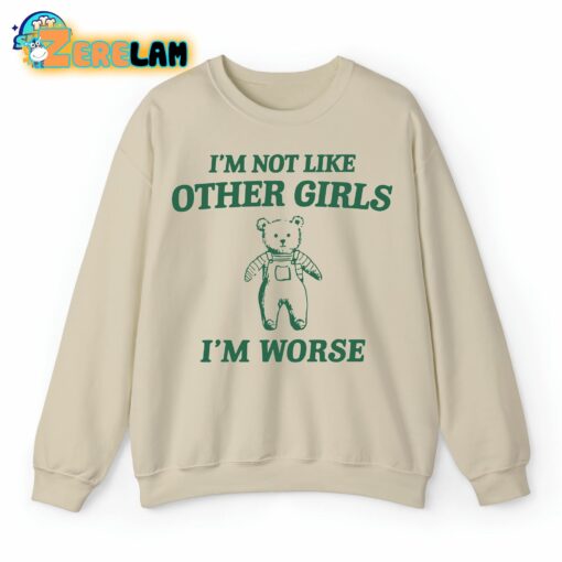 I’m Not Like Other Girls I’m Worse Teddy Bear Sweatshirt