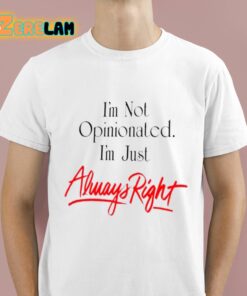 I’m Not Opinionated I’m just Always Right Shirt