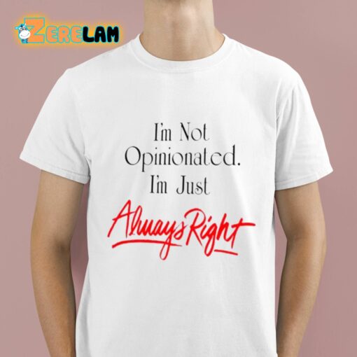 I’m Not Opinionated I’m just Always Right Shirt