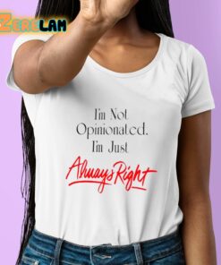 Im Not Opinionated Im just Always Right Shirt 6 1