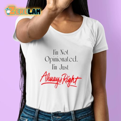 I’m Not Opinionated I’m just Always Right Shirt