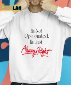 Im Not Opinionated Im just Always Right Shirt 8 1