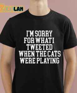 I’m Sorry For What I Tweeted When The Cats Were Playing Shirt