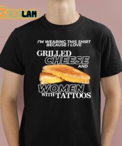 Im Wearing This Shirt Because I Love Grilled Cheese And Women With Tattoos Shirt 1 1