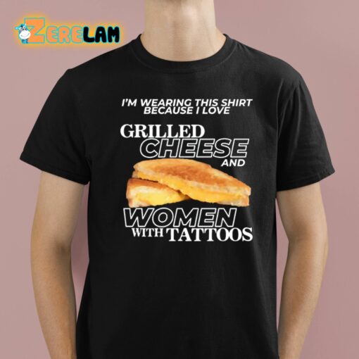 I’m Wearing This Shirt Because I Love Grilled Cheese And Women With Tattoos Shirt