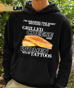 Im Wearing This Shirt Because I Love Grilled Cheese And Women With Tattoos Shirt 2 1