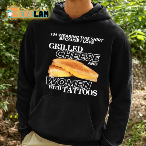 I’m Wearing This Shirt Because I Love Grilled Cheese And Women With Tattoos Shirt