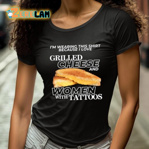 I’m Wearing This Shirt Because I Love Grilled Cheese And Women With Tattoos Shirt