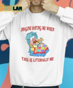 Imagine Hating Me When This Is Literally Me Shirt 8 1