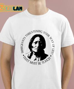 Immigrants Threatening Your Way Of Life That Must Be Touch Shirt 1 1