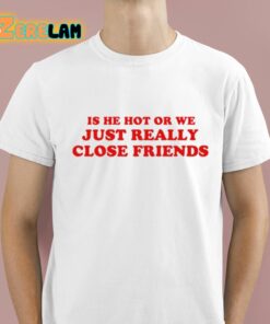 Is He Hot Or We Just Really Close Friends Shirt