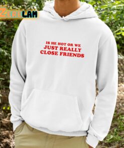 Is He Hot Or We Just Really Close Friends Shirt 9 1