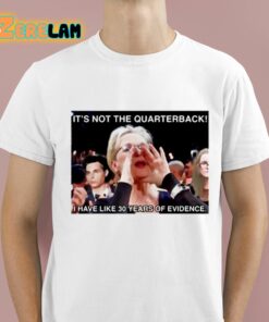 Its Not The Quarterback I Have Like 30 Years Of Evidence Shirt 1 1