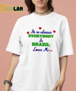 Its So Obvious Everybody In Brazil Loves Me Shirt