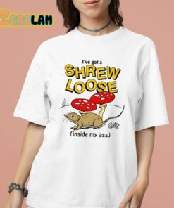 I’ve Got A Shrew Loose Inside My Ass Shirt