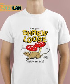 Ive Got A Shrew Loose Inside My Ass Shirt 1 1