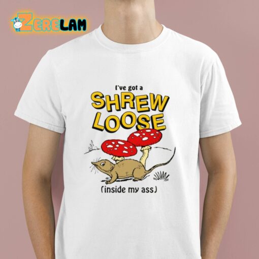 I’ve Got A Shrew Loose Inside My Ass Shirt