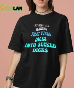 Jazzie My Body Is A Machine That Turns Dicks Into Sucked Dicks Shirt 7 1