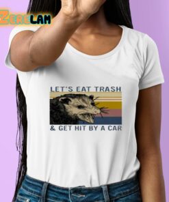 Lets Eat Trash And Get Hit By A Car Shirt 6 1