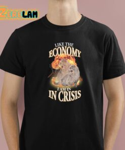 Like The Economy I Am In Crisis Shirt 1 1