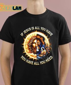 Lion If Jesus Is All You Have All You Need Shirt 1 1