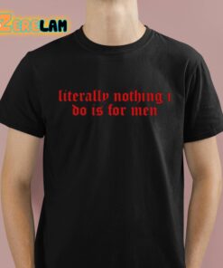 Literally Nothing I Do Is For Men Shirt 1 1