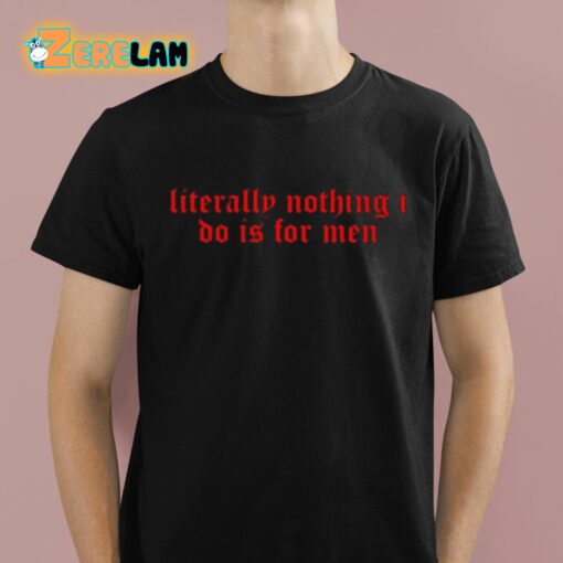 Literally Nothing I Do Is For Men Shirt