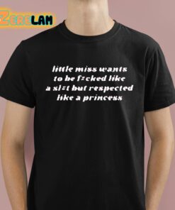 Little Miss Wants To Be Fucked Like A Slut But Respected Like A Princess Shirt 1 1