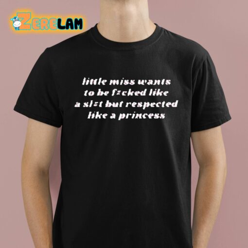 Little Miss Wants To Be Fucked Like A Slut But Respected Like A Princess Shirt