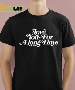 Love You For A Long Time Shirt 2