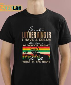 Martin Luther King Jr I Have A Dream The Time Is Always Right What Is The Right Shirt 1 1