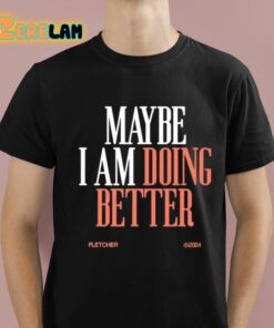 Maybe I Am Doing Better Fletcher Shirt 1 1