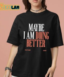 Maybe I Am Doing Better Fletcher Shirt 7 1