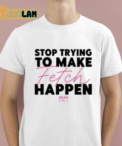 Mean Girls Stop Trying To Make Fetch Happen Shirt