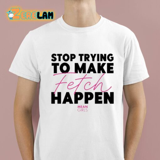 Mean Girls Stop Trying To Make Fetch Happen Shirt