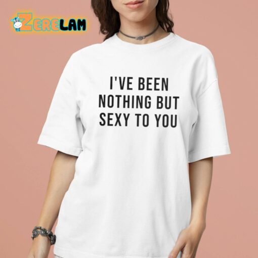 Melat I’ve Been Nothing But Sexy To You Shirt