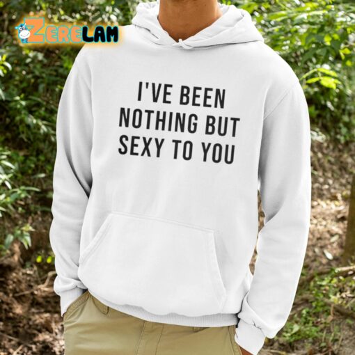 Melat I’ve Been Nothing But Sexy To You Shirt