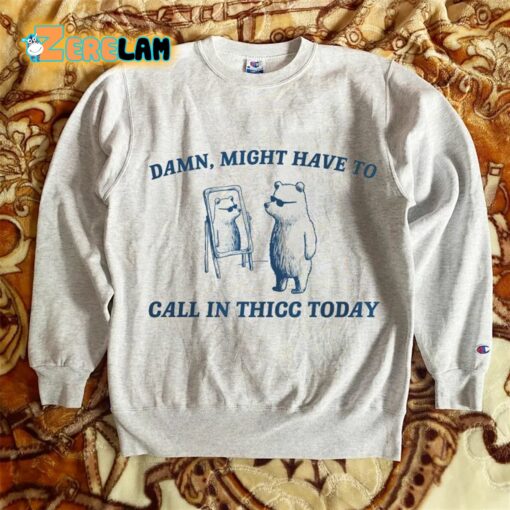 Might Have To Call In Thicc Today Sweatshirt