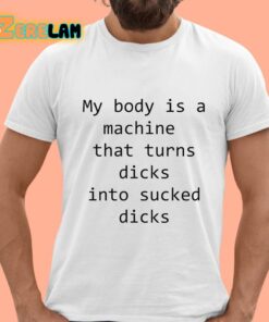 My Body Is A Machine That Turns Dicks Into Sucked Dicks Shirt 15 1