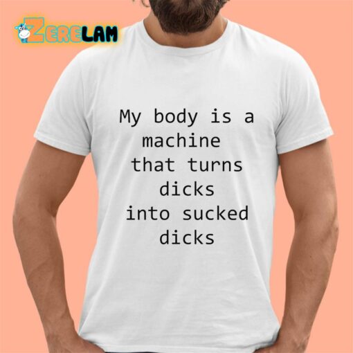 My Body Is A Machine That Turns Dicks Into Sucked Dicks Shirt