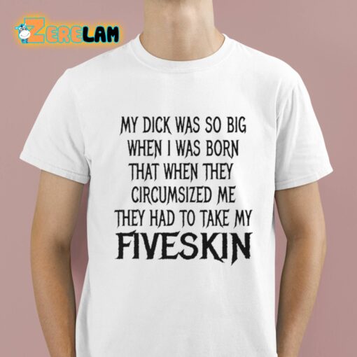 My Dick Was So Big When I Was Born That When The Circumsized Me Hey Had To Take My Fiveskin Shirt