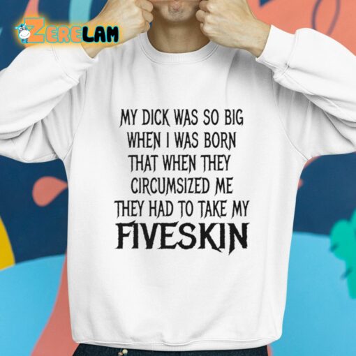 My Dick Was So Big When I Was Born That When The Circumsized Me Hey Had To Take My Fiveskin Shirt