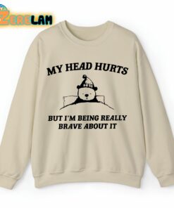 My Head Hurts But I’m Being Really Brave About It Sweatshirt