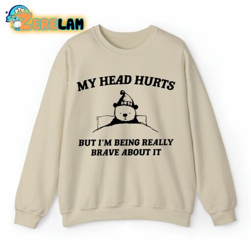 My Head Hurts But I’m Being Really Brave About It Sweatshirt