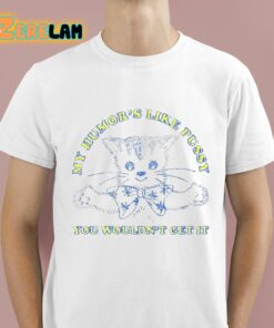 My Humor’s Like Pussy You Wouldn’t Get It Shirt
